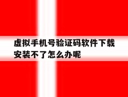 虚拟手机号验证码软件下载安装不了怎么办呢的简单介绍