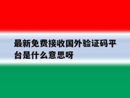 关于最新免费接收国外验证码平台是什么意思呀的信息