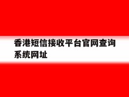 关于香港短信接收平台官网查询系统网址的信息