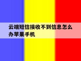包含云端短信接收不到信息怎么办苹果手机的词条