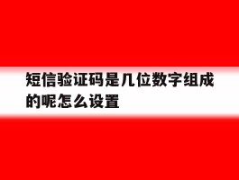 短信验证码是几位数字组成的呢怎么设置