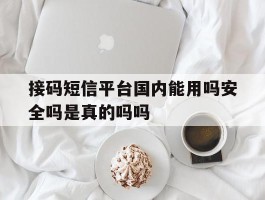 接码短信平台国内能用吗安全吗是真的吗吗的简单介绍
