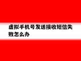 虚拟手机号发送接收短信失败怎么办