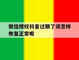 微信授权抖音过期了该怎样恢复正常呢