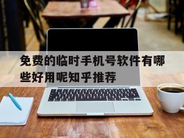 免费的临时手机号软件有哪些好用呢知乎推荐