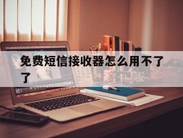 免费短信接收器怎么用不了了