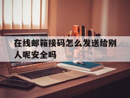 在线邮箱接码怎么发送给别人呢安全吗的简单介绍