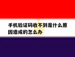 手机验证码收不到是什么原因造成的怎么办
