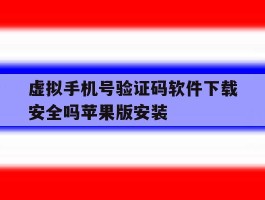 虚拟手机号验证码软件下载安全吗苹果版安装