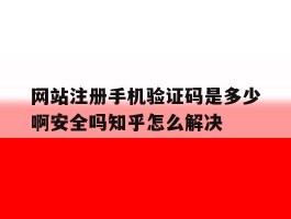 关于网站注册手机验证码是多少啊安全吗知乎怎么解决的信息