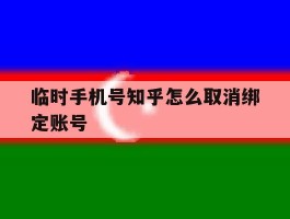 临时手机号知乎怎么取消绑定账号