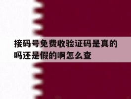 接码号免费收验证码是真的吗还是假的啊怎么查的简单介绍