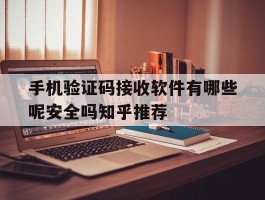 手机验证码接收软件有哪些呢安全吗知乎推荐