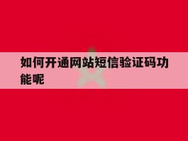 如何开通网站短信验证码功能呢