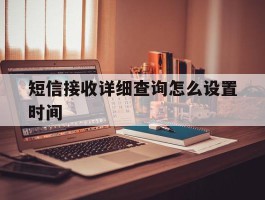 短信接收详细查询怎么设置时间