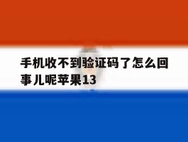 手机收不到验证码了怎么回事儿呢苹果13的简单介绍
