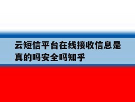 云短信平台在线接收信息是真的吗安全吗知乎的简单介绍