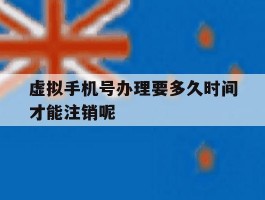 关于虚拟手机号办理要多久时间才能注销呢的信息