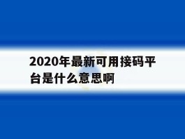 包含2020年最新可用接码平台是什么意思啊的词条