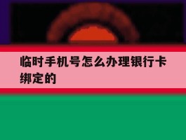 临时手机号怎么办理银行卡绑定的