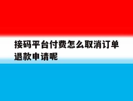 包含接码平台付费怎么取消订单退款申请呢的词条