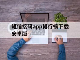 短信接码app排行榜下载安卓版的简单介绍