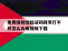 免费接短信验证码网页打不开怎么办呢视频下载的简单介绍