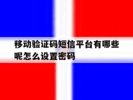 包含移动验证码短信平台有哪些呢怎么设置密码的词条