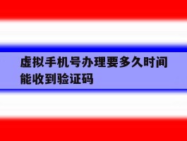 虚拟手机号办理要多久时间能收到验证码