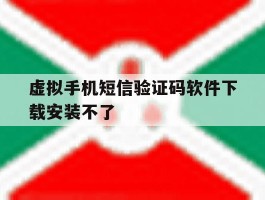 虚拟手机短信验证码软件下载安装不了