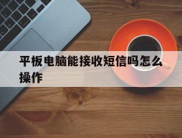 平板电脑能接收短信吗怎么操作