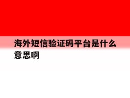 海外短信验证码平台是什么意思啊