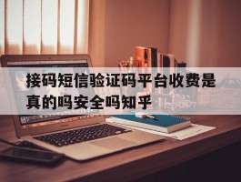 接码短信验证码平台收费是真的吗安全吗知乎的简单介绍
