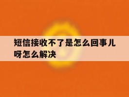 短信接收不了是怎么回事儿呀怎么解决