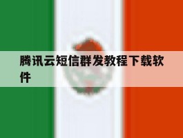 腾讯云短信群发教程下载软件