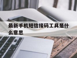 最新手机短信接码工具是什么意思