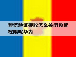 短信验证接收怎么关闭设置权限呢华为