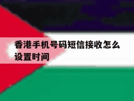 香港手机号码短信接收怎么设置时间