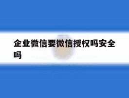 企业微信要微信授权吗安全吗