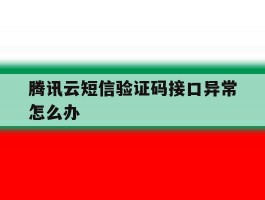 腾讯云短信验证码接口异常怎么办