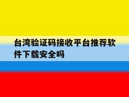 包含台湾验证码接收平台推荐软件下载安全吗的词条