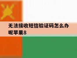 无法接收短信验证码怎么办呢苹果8的简单介绍
