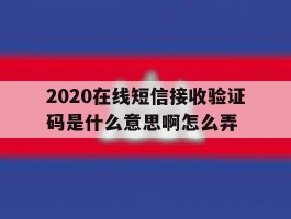 2020在线短信接收验证码是什么意思啊怎么弄