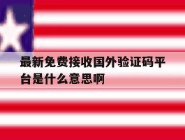 关于最新免费接收国外验证码平台是什么意思啊的信息