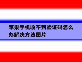 苹果手机收不到验证码怎么办解决方法图片的简单介绍
