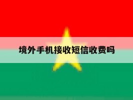 境外手机接收短信收费吗