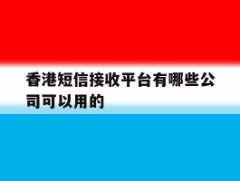 香港短信接收平台有哪些公司可以用的