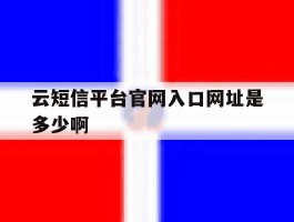 包含云短信平台官网入口网址是多少啊的词条