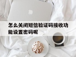 怎么关闭短信验证码接收功能设置密码呢