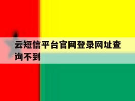 云短信平台官网登录网址查询不到